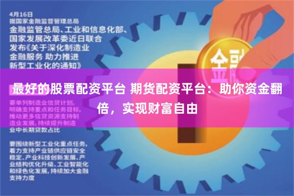 最好的股票配资平台 期货配资平台：助你资金翻倍，实现财富自由
