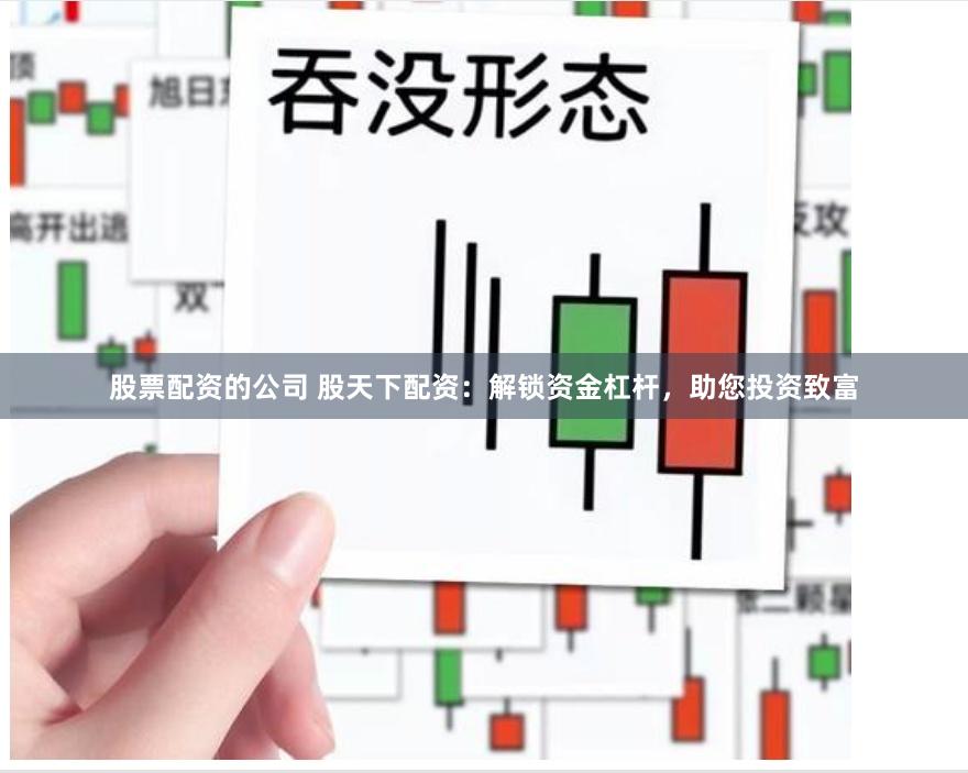 股票配资的公司 股天下配资：解锁资金杠杆，助您投资致富