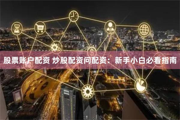 股票账户配资 炒股配资问配资：新手小白必看指南