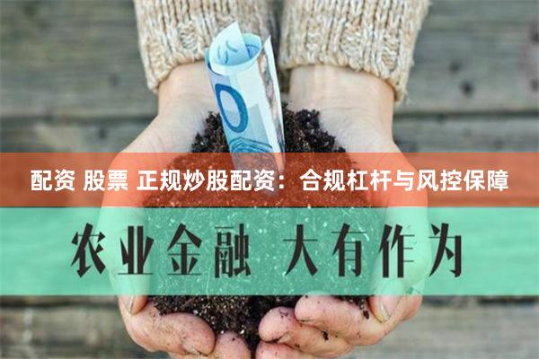 配资 股票 正规炒股配资：合规杠杆与风控保障