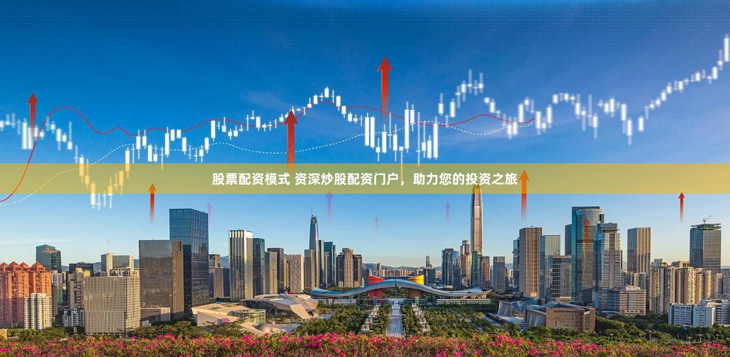 股票配资模式 资深炒股配资门户，助力您的投资之旅