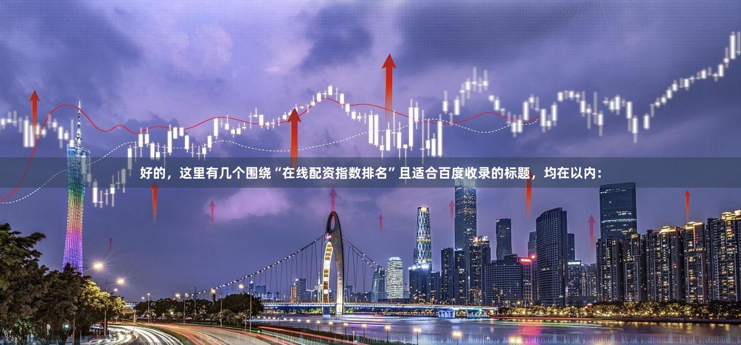 好的，这里有几个围绕“在线配资指数排名”且适合百度收录的标题，均在以内：