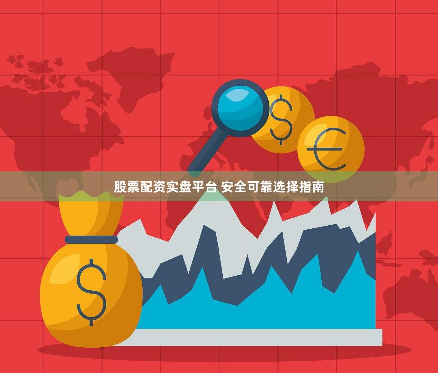 股票配资实盘平台 安全可靠选择指南