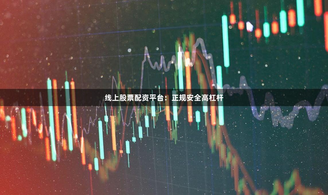线上股票配资平台：正规安全高杠杆
