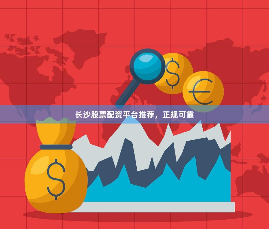 长沙股票配资平台推荐，正规可靠