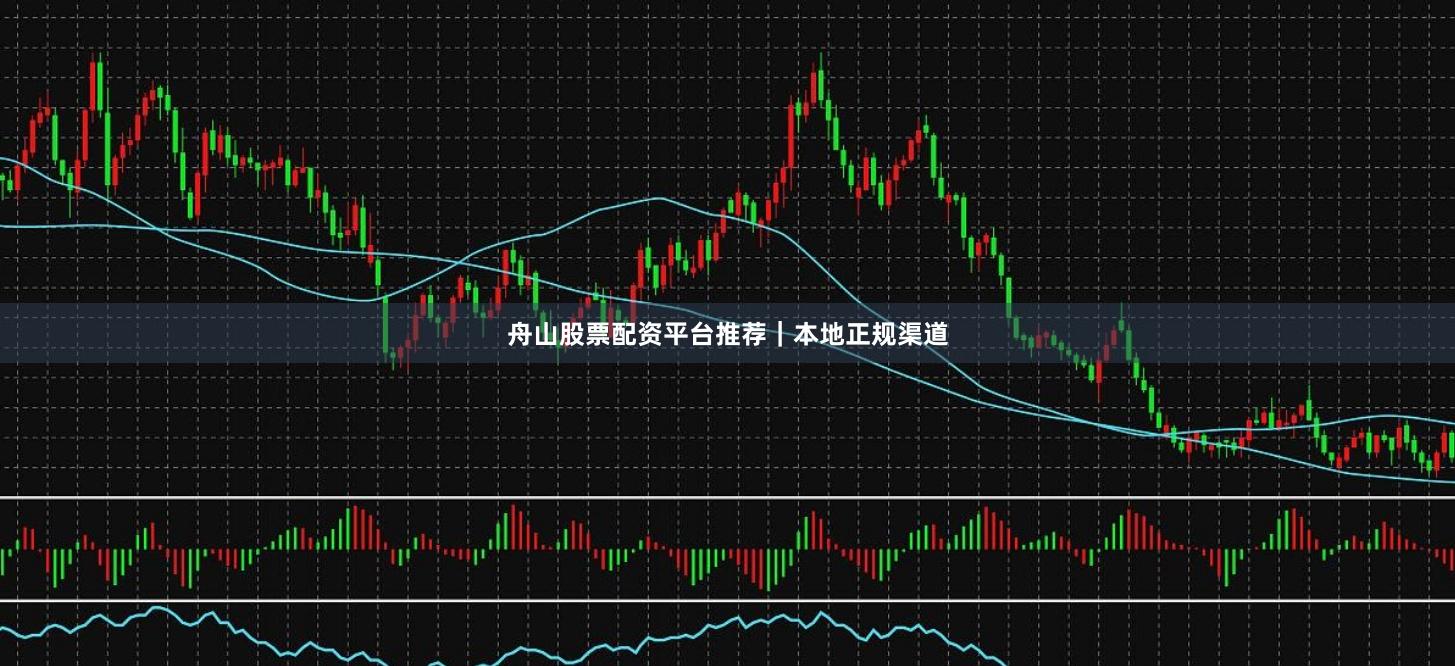 舟山股票配资平台推荐｜本地正规渠道