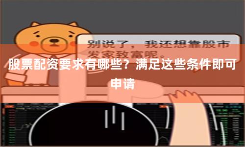 股票配资要求有哪些？满足这些条件即可申请