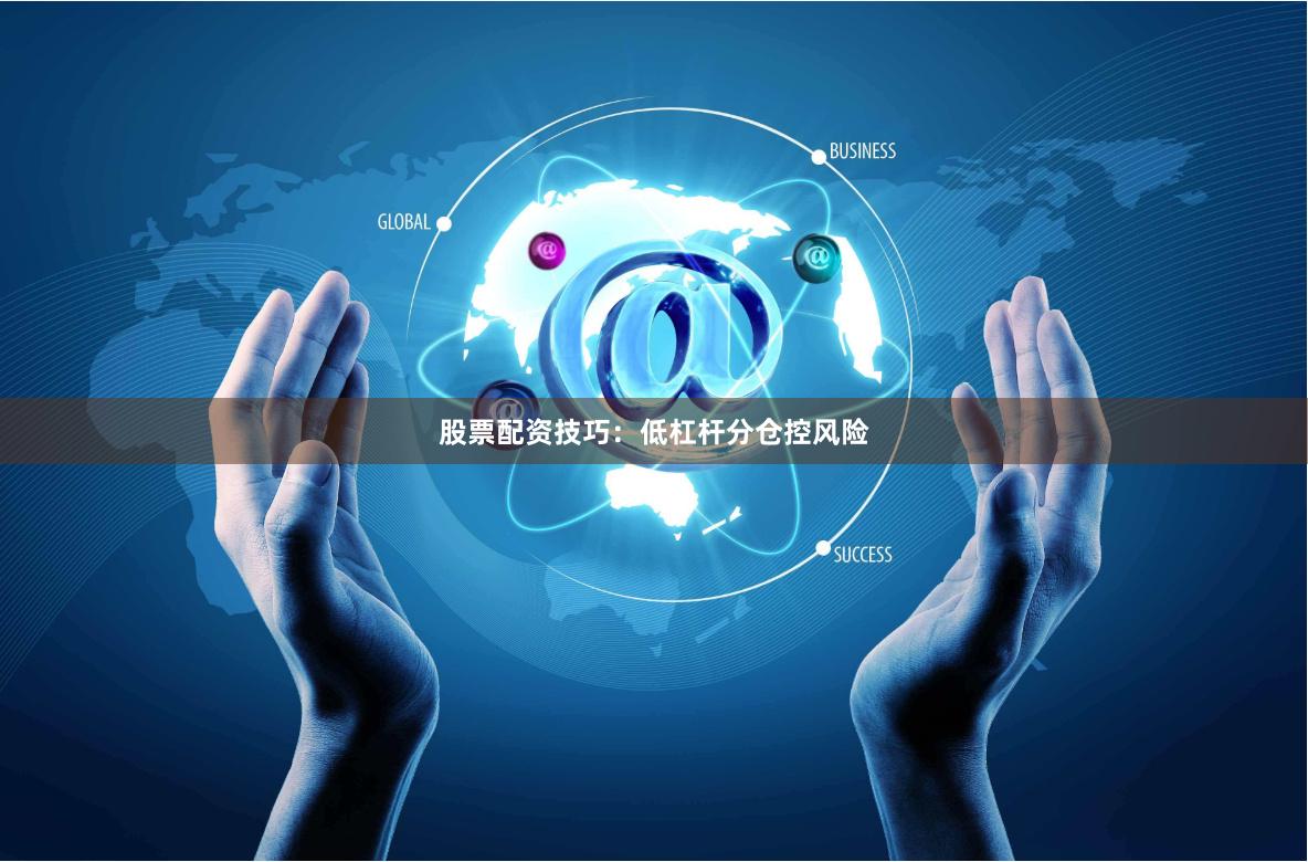 股票配资技巧：低杠杆分仓控风险