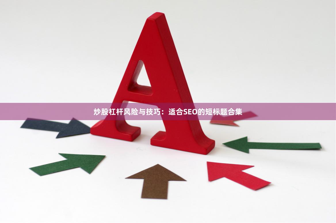 炒股杠杆风险与技巧：适合SEO的短标题合集