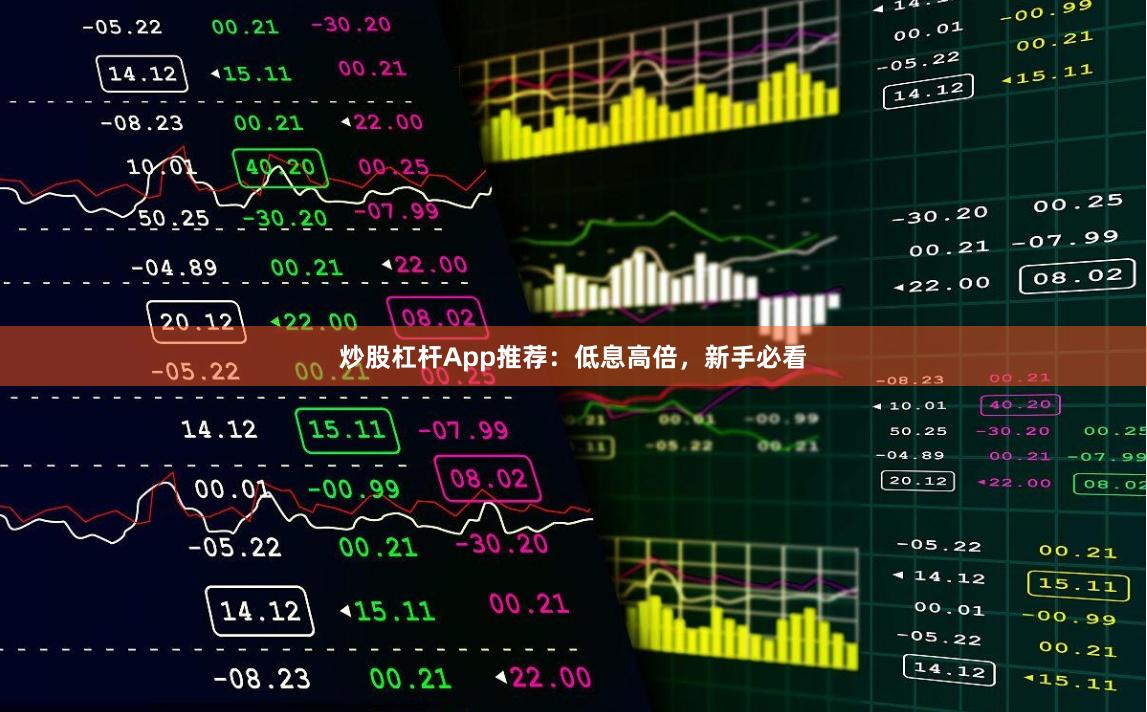 炒股杠杆App推荐：低息高倍，新手必看