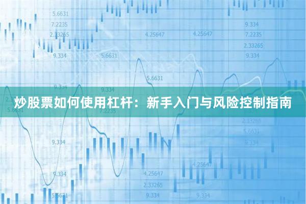 炒股票如何使用杠杆：新手入门与风险控制指南