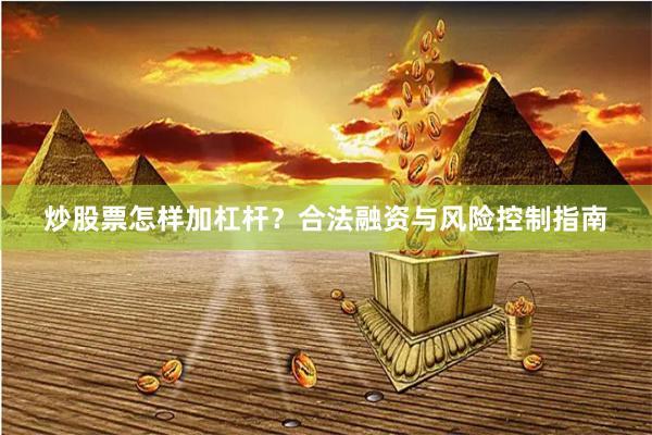 炒股票怎样加杠杆？合法融资与风险控制指南